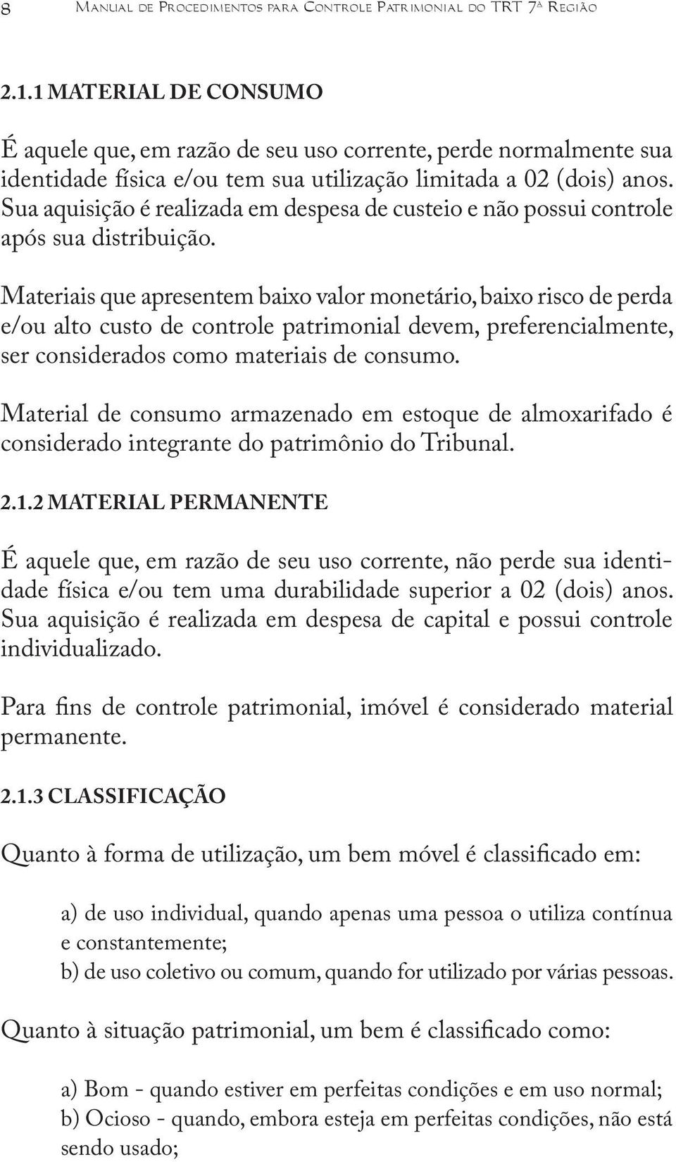 Sua aquisição é realizada em despesa de custeio e não possui controle após sua distribuição.