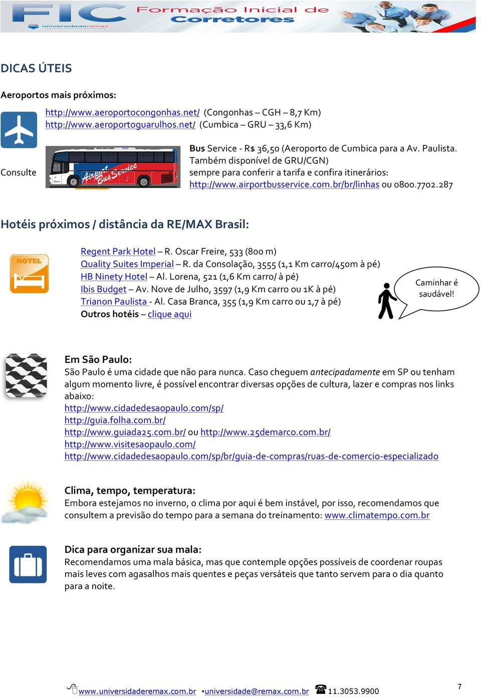 airportbusservice.com.br/br/linhas ou 0800.7702.287 Hotéis próximos / distância da RE/MAX Brasil: Regent Park Hotel R. Oscar Freire, 533 (800 m) Quality Suites Imperial R.