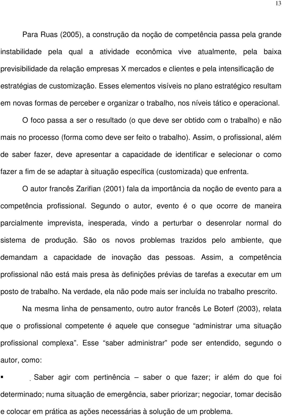 Esses elementos visíveis no plano estratégico resultam em novas formas de perceber e organizar o trabalho, nos níveis tático e operacional.