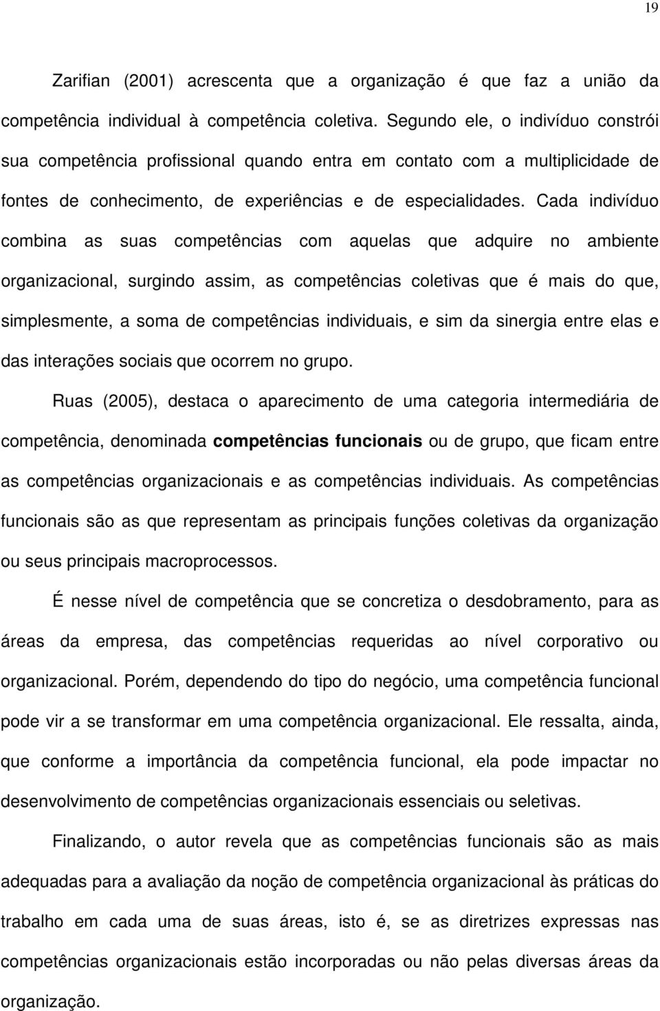 Cada indivíduo combina as suas competências com aquelas que adquire no ambiente organizacional, surgindo assim, as competências coletivas que é mais do que, simplesmente, a soma de competências