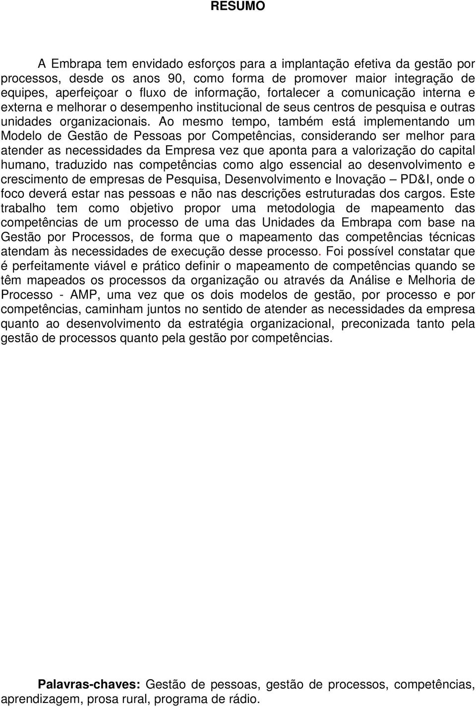 Ao mesmo tempo, também está implementando um Modelo de Gestão de Pessoas por Competências, considerando ser melhor para atender as necessidades da Empresa vez que aponta para a valorização do capital