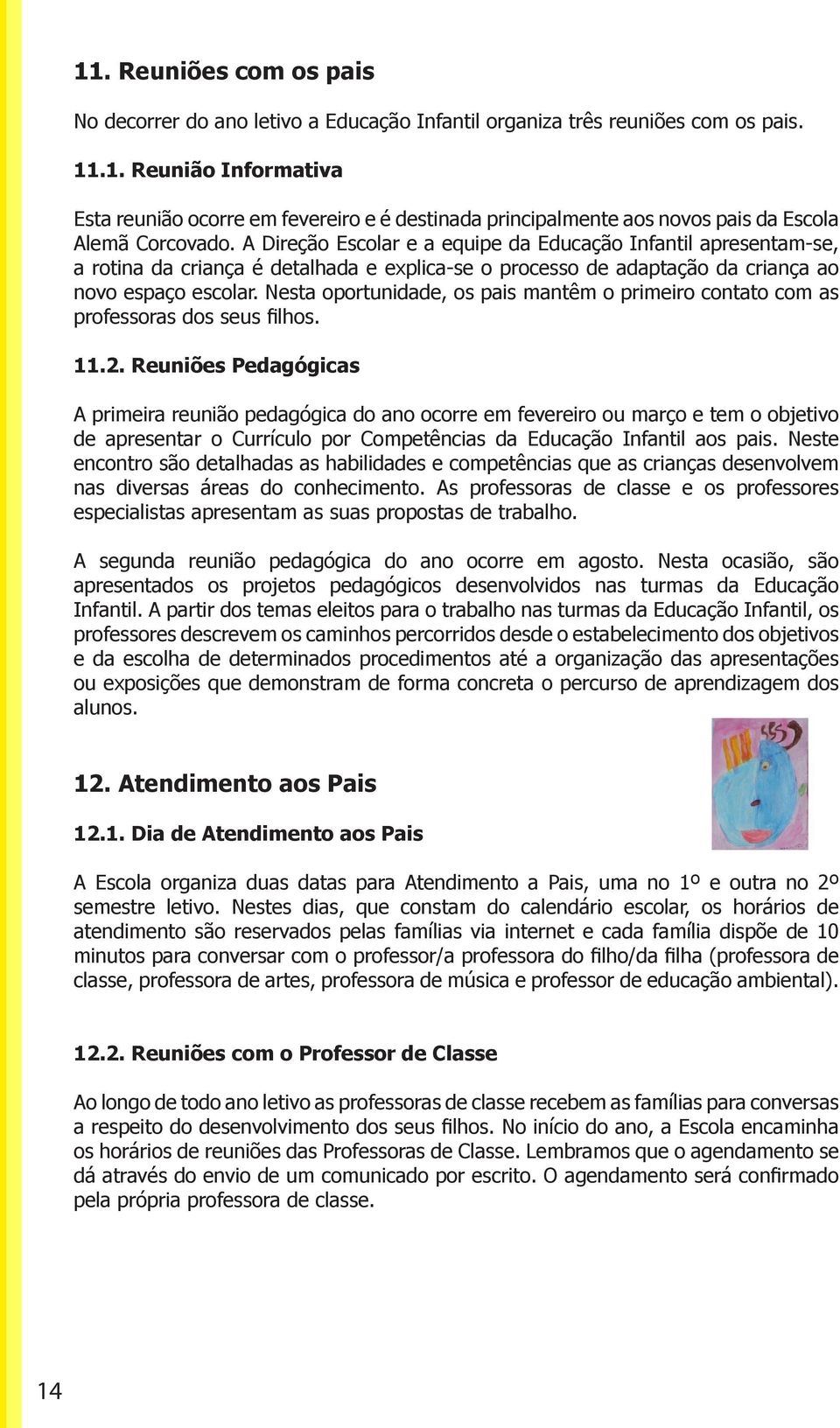 Nesta oportunidade, os pais mantêm o primeiro contato com as professoras dos seus filhos. 11.2.