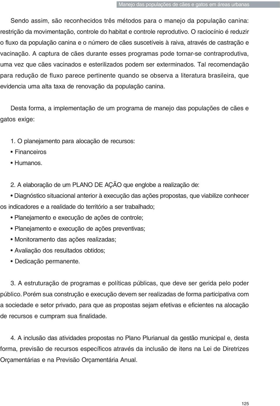 A captura de cães durante esses programas pode tornar-se contraprodutiva, uma vez que cães vacinados e esterilizados podem ser exterminados.