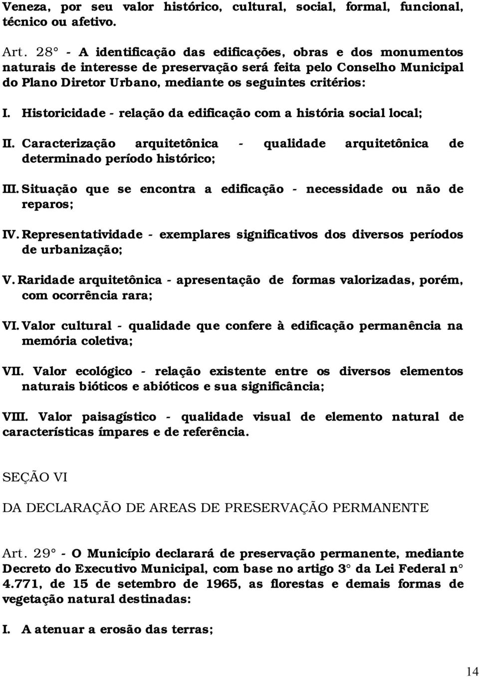 Historicidade - relação da edificação com a história social local; II. Caracterização arquitetônica - qualidade arquitetônica de determinado período histórico; III.