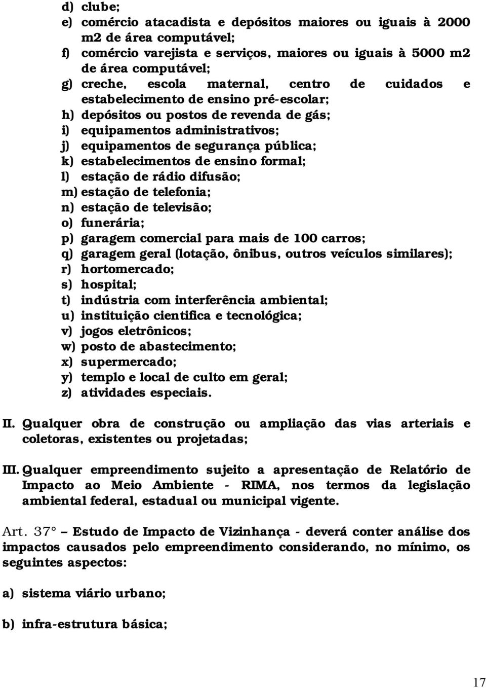 estabelecimentos de ensino formal; l) estação de rádio difusão; m) estação de telefonia; n) estação de televisão; o) funerária; p) garagem comercial para mais de 100 carros; q) garagem geral