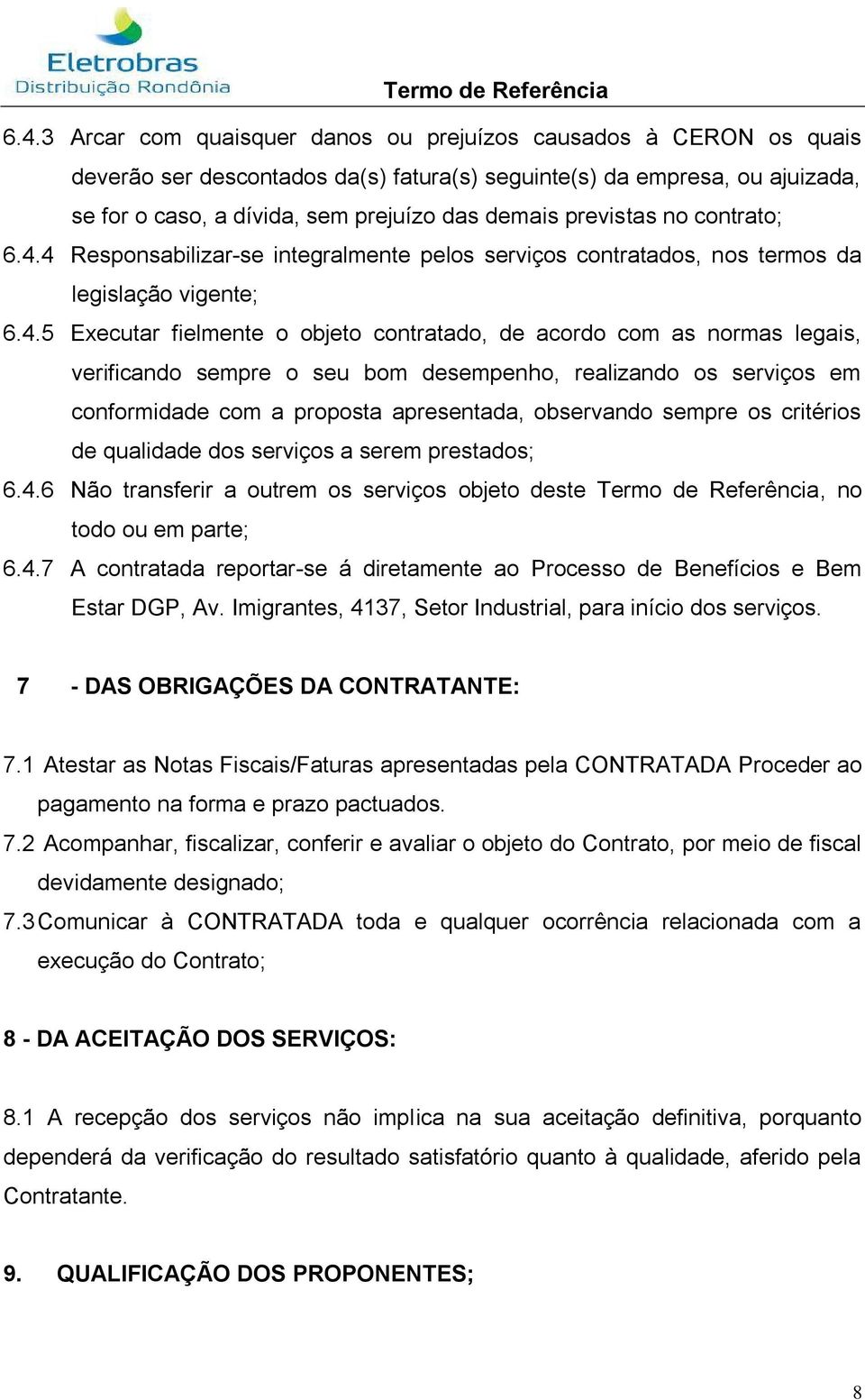 4 Responsabilizar-se integralmente pelos serviços contratados, nos termos da legislação vigente; 6.4.5 Executar fielmente o objeto contratado, de acordo com as normas legais, verificando sempre o seu