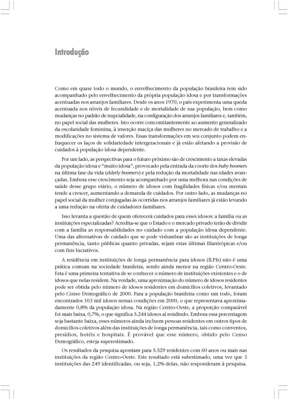 Desde os anos 1970, o país experimenta uma queda acentuada nos níveis de fecundidade e de mortalidade de sua população, bem como mudanças no padrão de nupcialidade, na configuração dos arranjos