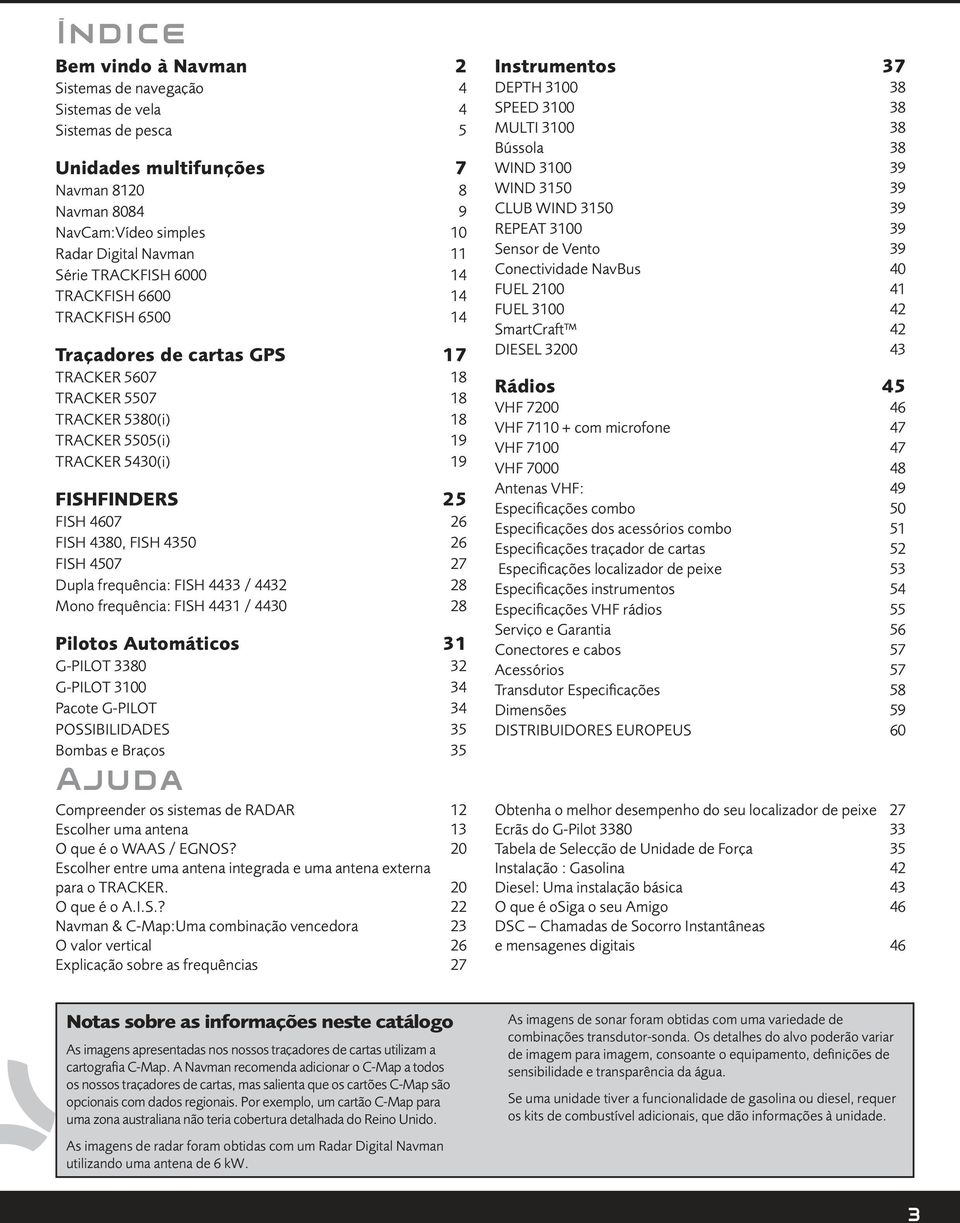 FISH 4380, FISH 4350 26 FISH 4507 27 Dupla frequência: FISH 4433 / 4432 28 Mono frequência: FISH 4431 / 4430 28 Pilotos Automáticos 31 G-PILOT 3380 32 G-PILOT 3100 34 Pacote G-PILOT 34 POSSIBILIDADES