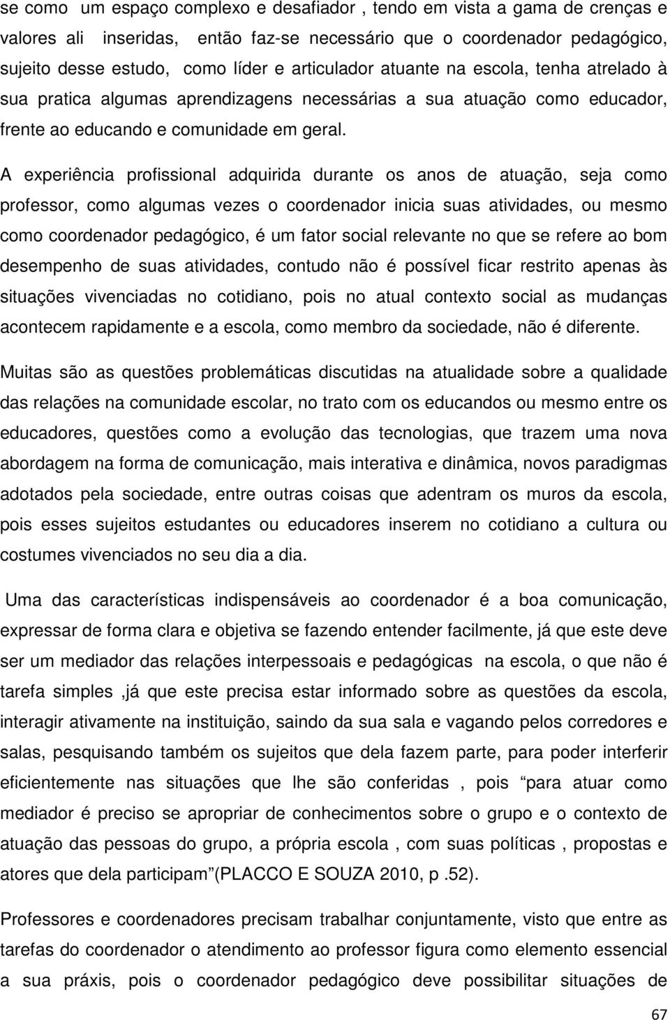 A experiência profissional adquirida durante os anos de atuação, seja como professor, como algumas vezes o coordenador inicia suas atividades, ou mesmo como coordenador pedagógico, é um fator social