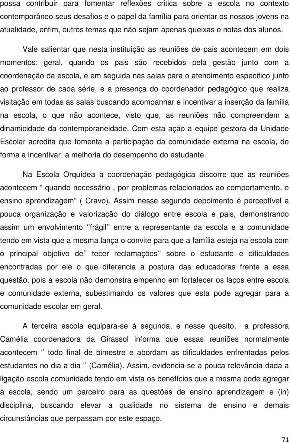 Vale salientar que nesta instituição as reuniões de pais acontecem em dois momentos: geral, quando os pais são recebidos pela gestão junto com a coordenação da escola, e em seguida nas salas para o