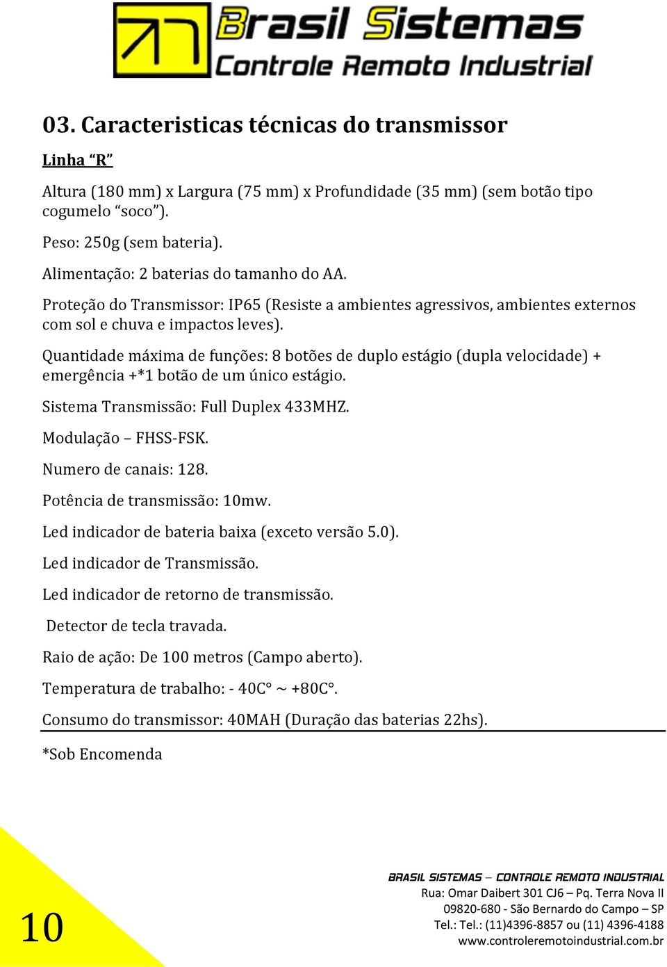 Quantidade máxima de funções: 8 botões de duplo estágio (dupla velocidade) + emergência +*1 botão de um único estágio. Sistema Transmissão: Full Duplex 433MHZ. Modulação FHSS-FSK.