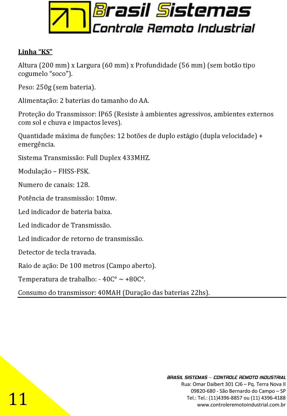 Quantidade máxima de funções: 12 botões de duplo estágio (dupla velocidade) + emergência. Sistema Transmissão: Full Duplex 433MHZ. Modulação FHSS-FSK. Numero de canais: 128.