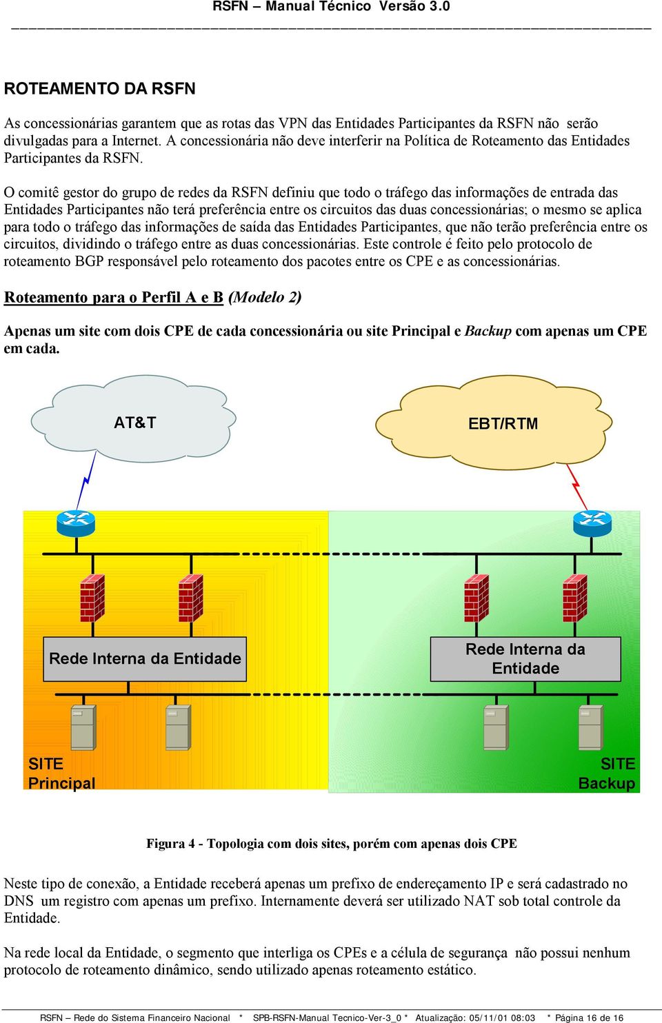 O comitê gestor do grupo de redes da RSFN definiu que todo o tráfego das informações de entrada das Entidades Participantes não terá preferência entre os circuitos das duas concessionárias; o mesmo