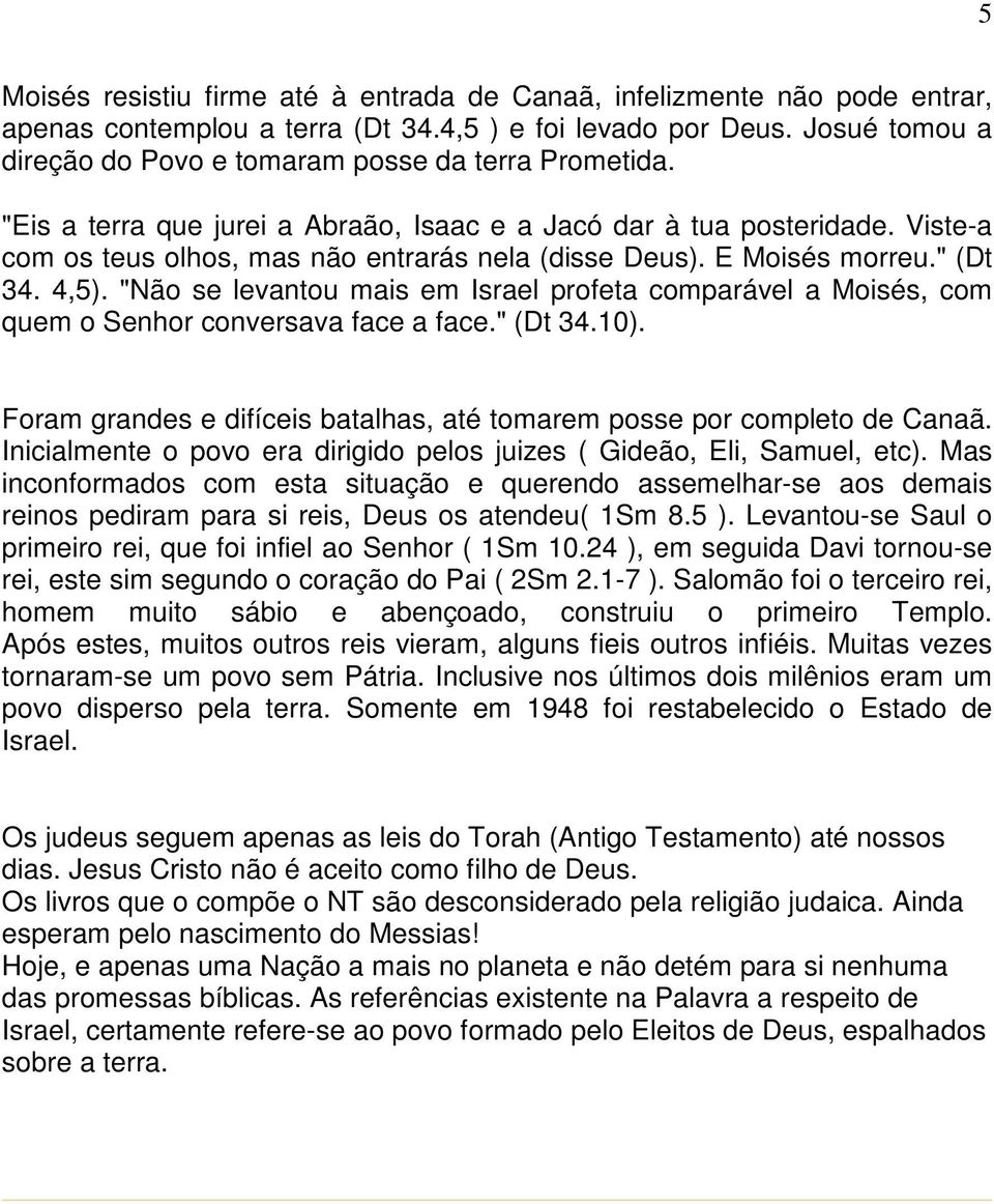 E Moisés morreu." (Dt 34. 4,5). "Não se levantou mais em Israel profeta comparável a Moisés, com quem o Senhor conversava face a face." (Dt 34.10).