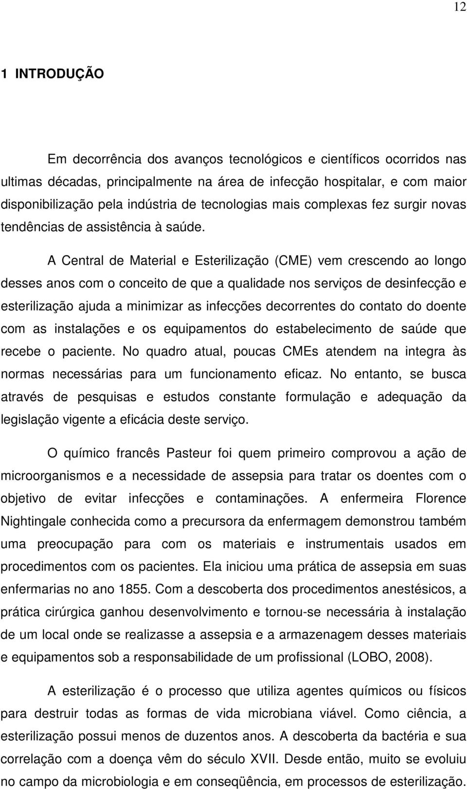 A Central de Material e Esterilização (CME) vem crescendo ao longo desses anos com o conceito de que a qualidade nos serviços de desinfecção e esterilização ajuda a minimizar as infecções decorrentes