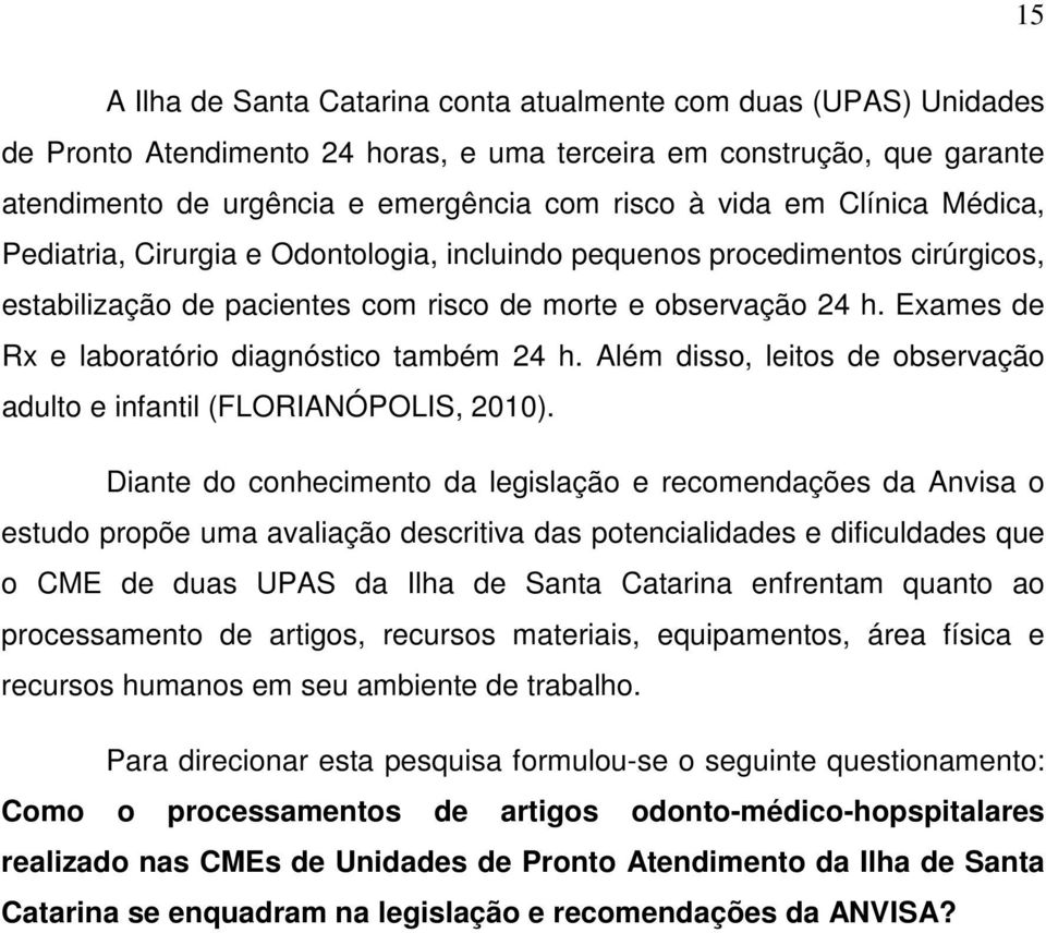 Exames de Rx e laboratório diagnóstico também 24 h. Além disso, leitos de observação adulto e infantil (FLORIANÓPOLIS, 2010).