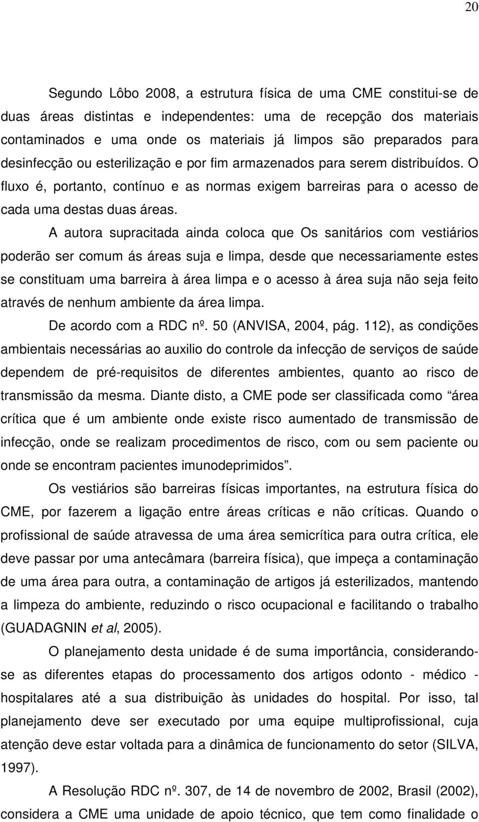 A autora supracitada ainda coloca que Os sanitários com vestiários poderão ser comum ás áreas suja e limpa, desde que necessariamente estes se constituam uma barreira à área limpa e o acesso à área