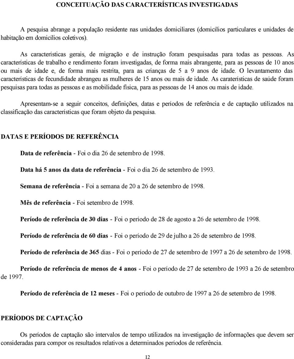 As características de trabalho e rendimento foram investigadas, de forma mais abrangente, para as pessoas de 10 anos ou mais de idade e, de forma mais restrita, para as crianças de 5 a 9 anos de