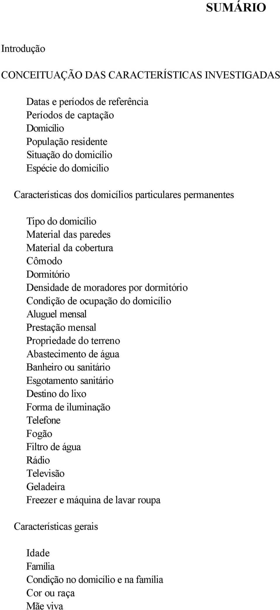 Condição de ocupação do domicílio Aluguel mensal Prestação mensal Propriedade do terreno Abastecimento de água Banheiro ou sanitário Esgotamento sanitário Destino do lixo Forma de