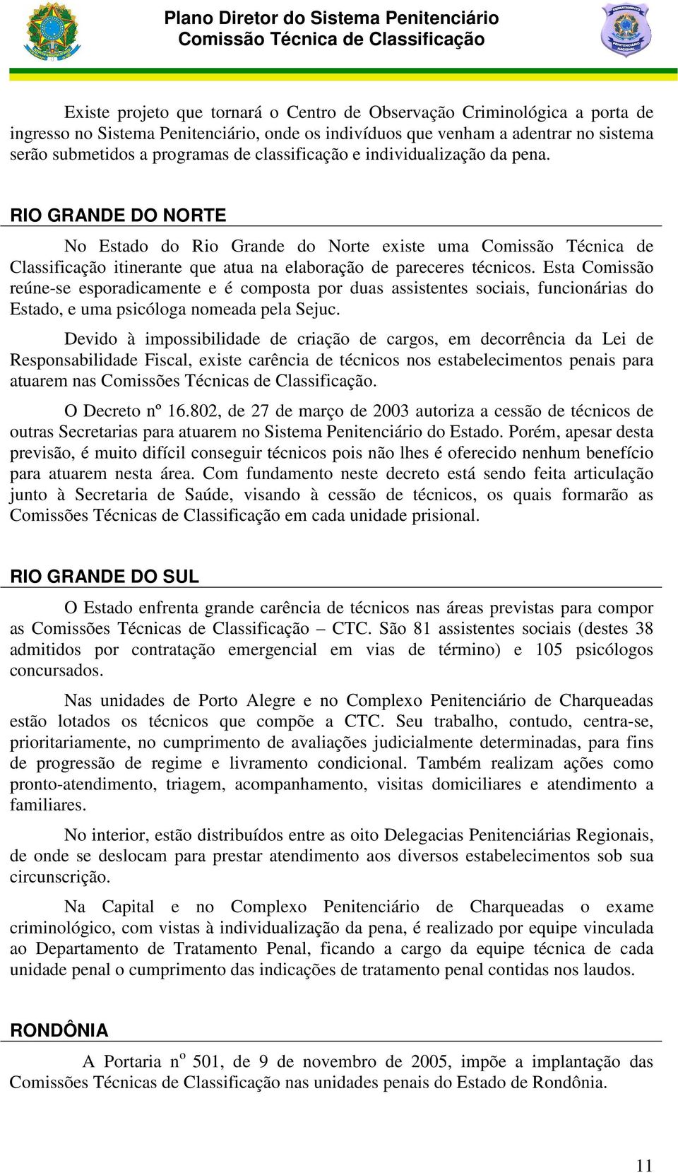 Esta Comissão reúne-se esporadicamente e é composta por duas assistentes sociais, funcionárias do Estado, e uma psicóloga nomeada pela Sejuc.