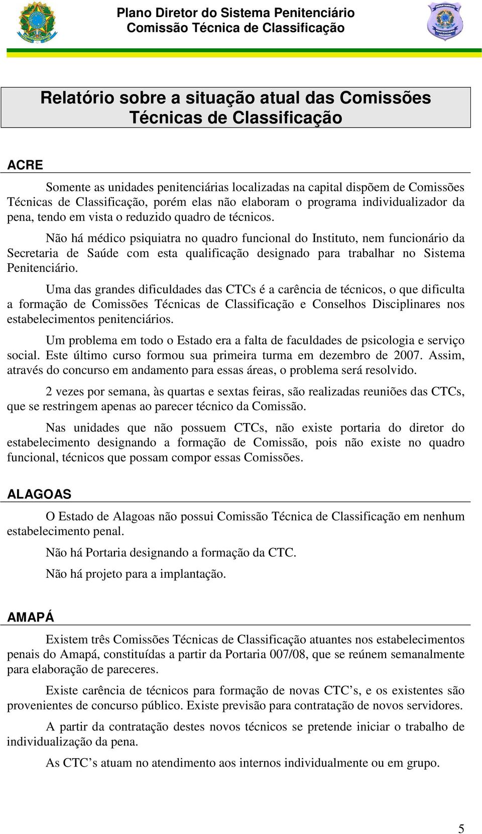 Não há médico psiquiatra no quadro funcional do Instituto, nem funcionário da Secretaria de Saúde com esta qualificação designado para trabalhar no Sistema Penitenciário.