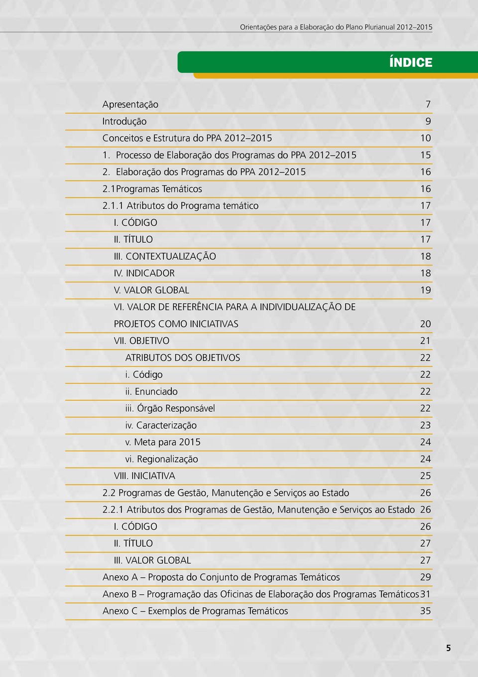 VALOR DE REFERÊNCIA PARA A INDIVIDUALIZAÇÃO DE PROJETOS COMO INICIATIVAS 20 VII. OBJETIVO 21 ATRIBUTOS DOS OBJETIVOS 22 i. Código 22 ii. Enunciado 22 iii. Órgão Responsável 22 iv. Caracterização 23 v.