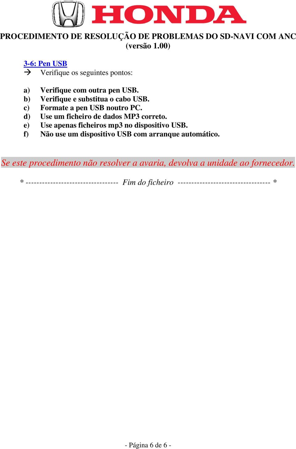 e) Use apenas ficheiros mp3 no dispositivo USB. f) Não use um dispositivo USB com arranque automático.