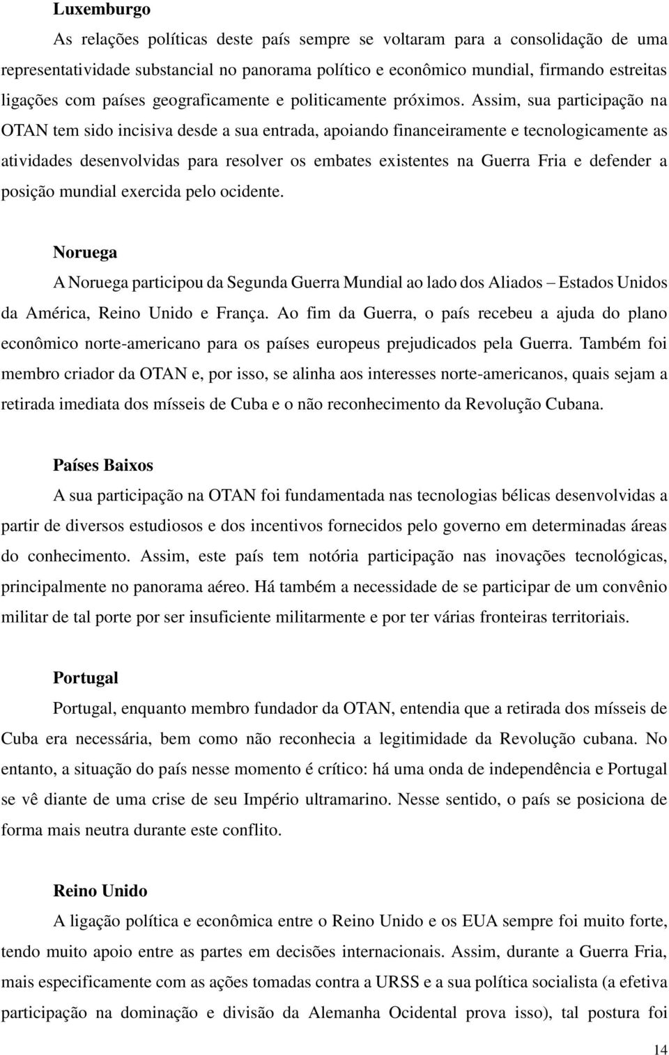 Assim, sua participação na OTAN tem sido incisiva desde a sua entrada, apoiando financeiramente e tecnologicamente as atividades desenvolvidas para resolver os embates existentes na Guerra Fria e