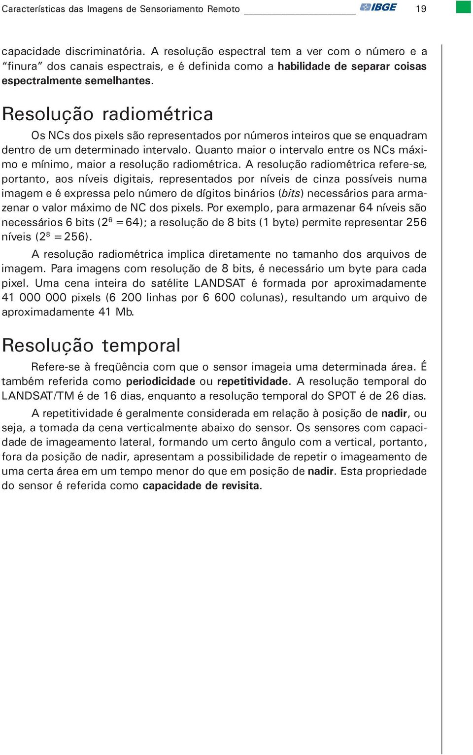 Resolução radiométrica Os NCs dos pixels são representados por números inteiros que se enquadram dentro de um determinado intervalo.