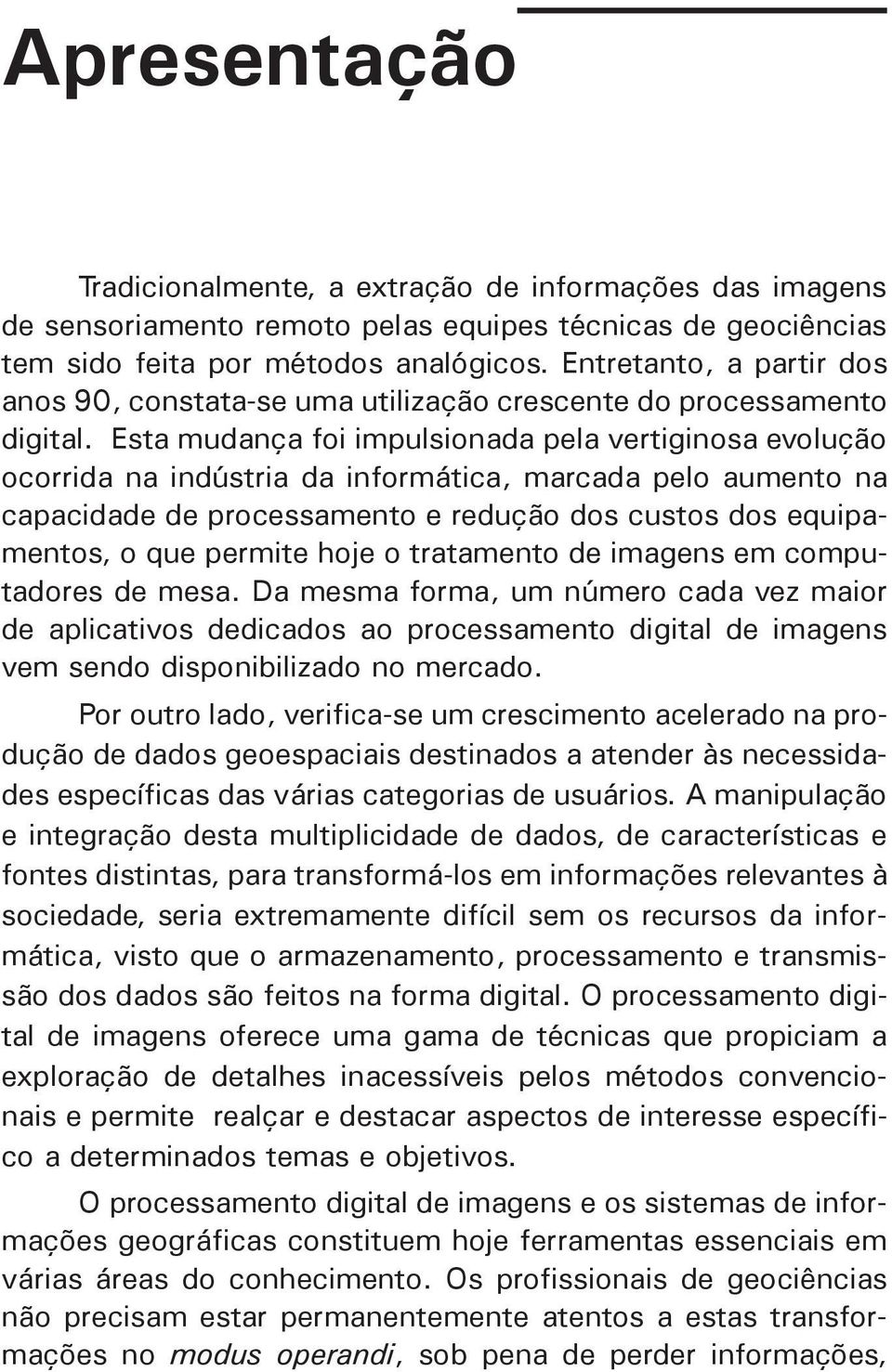 Esta mudança foi impulsionada pela vertiginosa evolução ocorrida na indústria da informática, marcada pelo aumento na capacidade de processamento e redução dos custos dos equipamentos, o que permite