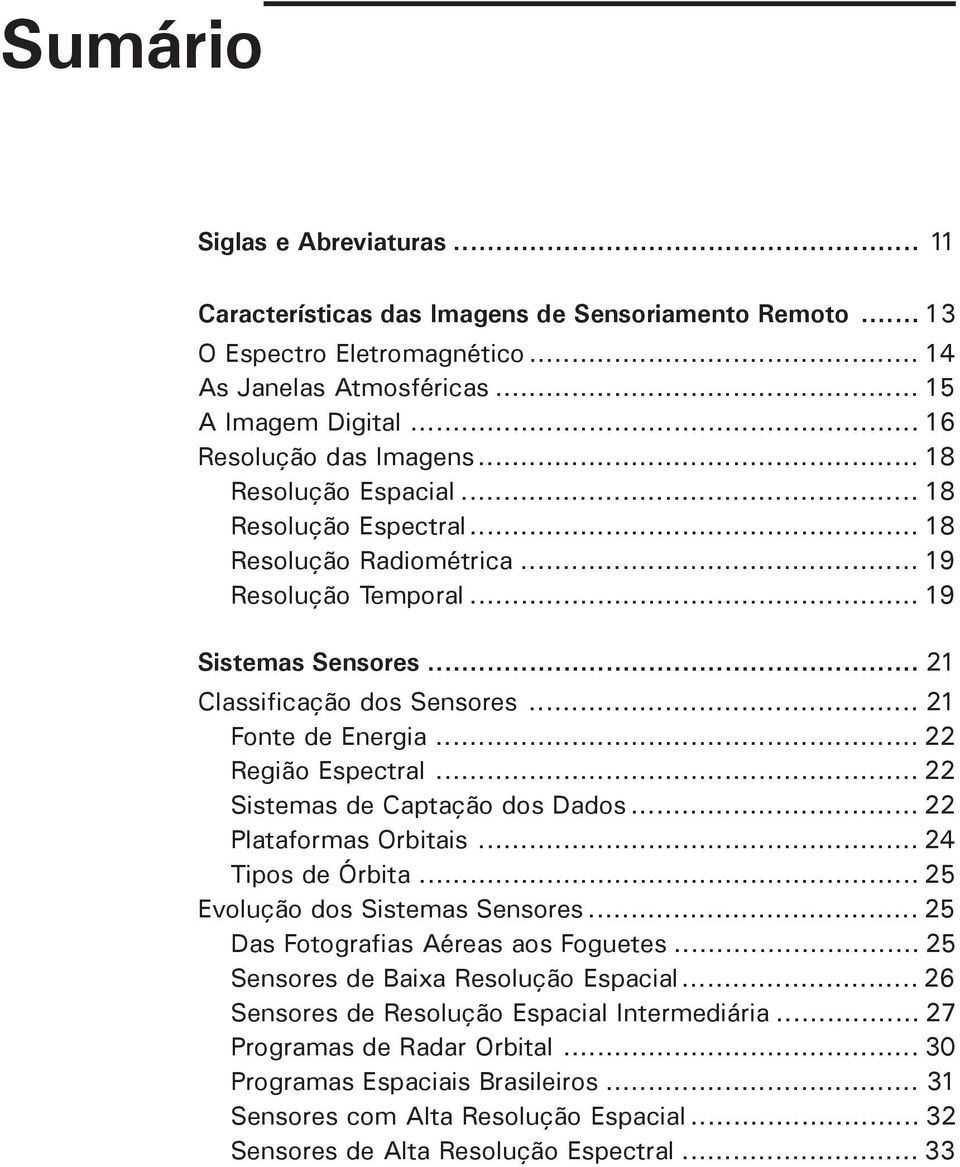 .. 22 Região Espectral... 22 Sistemas de Captação dos Dados... 22 Plataformas Orbitais... 24 Tipos de Órbita... 25 Evolução dos Sistemas Sensores... 25 Das Fotografias Aéreas aos Foguetes.