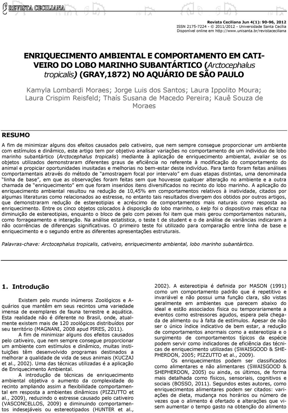 Luis dos Santos; Laura Ippolito Moura; Laura Crispim Reisfeld; Thaís Susana de Macedo Pereira; Kauê Souza de Moraes RESUMO A fim de minimizar alguns dos efeitos causados pelo cativeiro, que nem