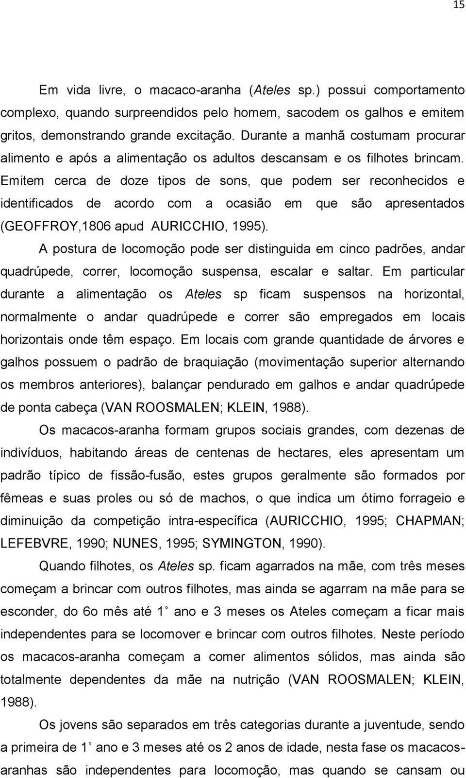 Emitem cerca de doze tipos de sons, que podem ser reconhecidos e identificados de acordo com a ocasião em que são apresentados (GEOFFROY,1806 apud AURICCHIO, 1995).