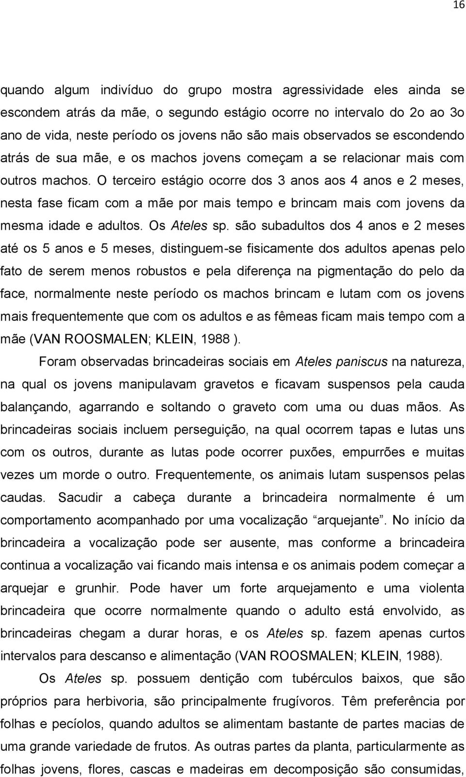 O terceiro estágio ocorre dos 3 anos aos 4 anos e 2 meses, nesta fase ficam com a mãe por mais tempo e brincam mais com jovens da mesma idade e adultos. Os Ateles sp.