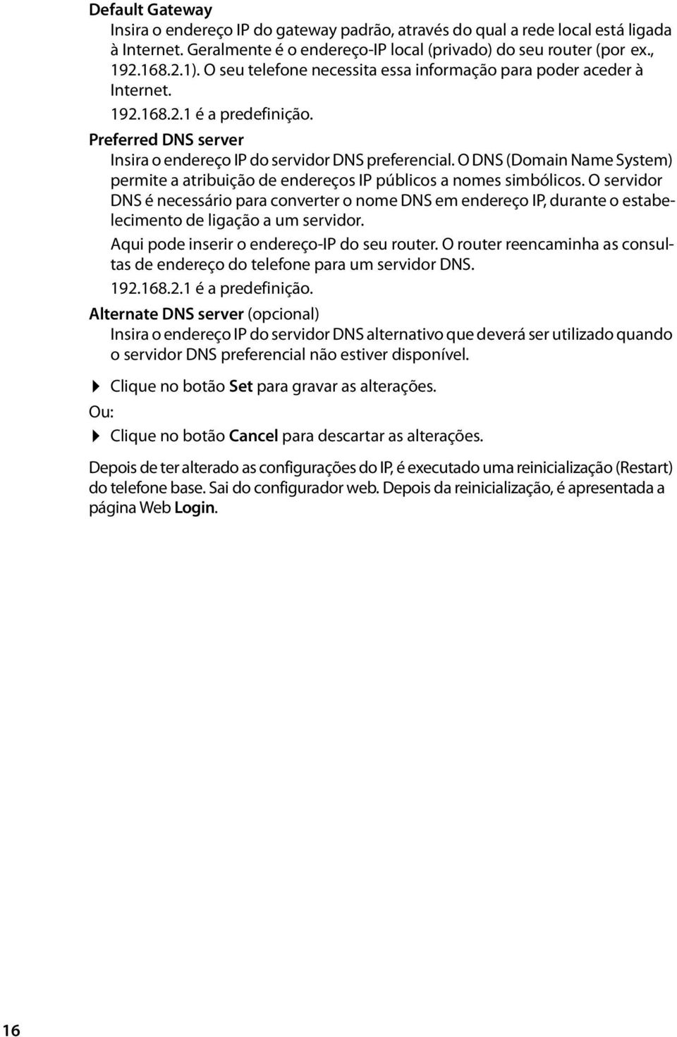 O DNS (Domain Name System) permite a atribuição de endereços IP públicos a nomes simbólicos.