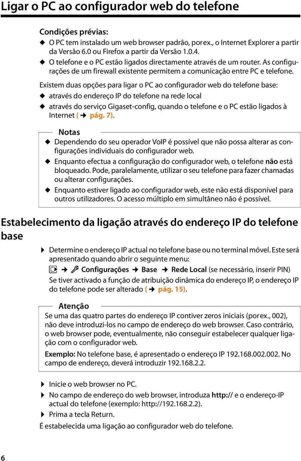 Existem duas opções para ligar o PC ao configurador web do telefone base: u através do endereço IP do telefone na rede local u através do serviço Gigaset-config, quando o telefone e o PC estão