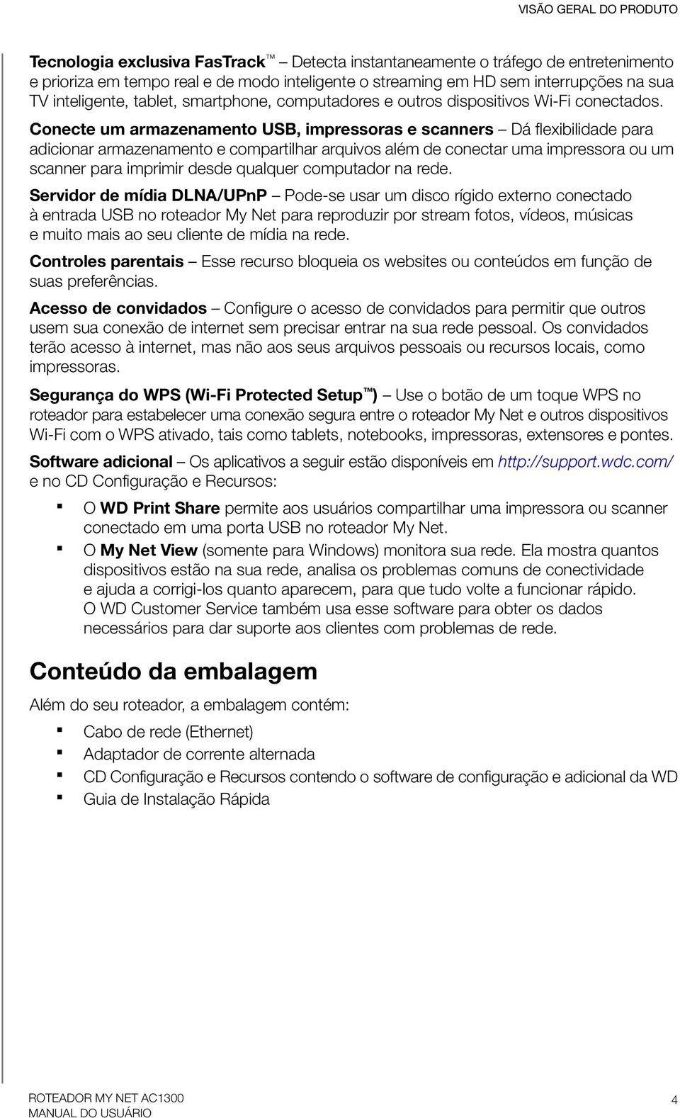 Conecte um armazenamento USB, impressoras e scanners Dá flexibilidade para adicionar armazenamento e compartilhar arquivos além de conectar uma impressora ou um scanner para imprimir desde qualquer