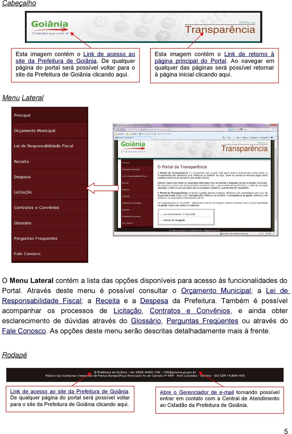 Menu Lateral O Menu Lateral contém a lista das opções disponíveis para acesso às funcionalidades do Portal.