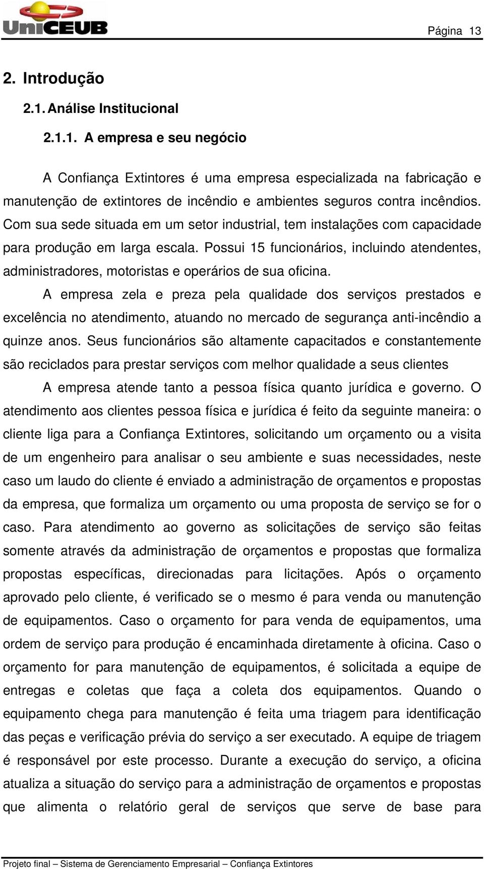 Possui 15 funcionários, incluindo atendentes, administradores, motoristas e operários de sua oficina.