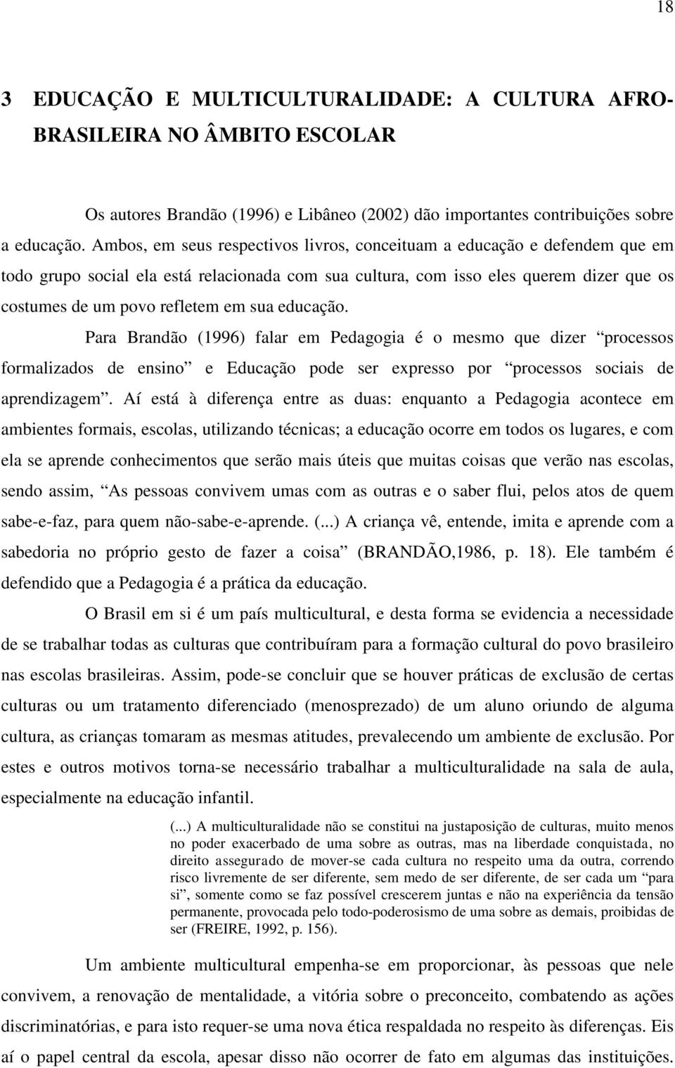 sua educação. Para Brandão (1996) falar em Pedagogia é o mesmo que dizer processos formalizados de ensino e Educação pode ser expresso por processos sociais de aprendizagem.