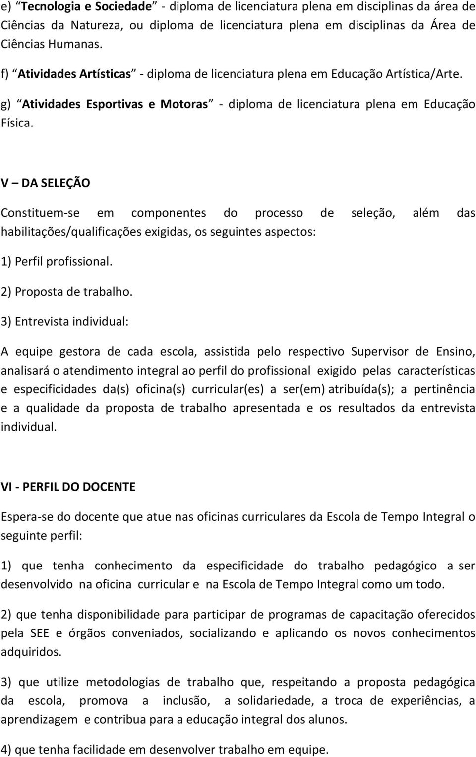 V DA SELEÇÃO Constituem-se em componentes do processo de seleção, além das habilitações/qualificações exigidas, os seguintes aspectos: 1) Perfil profissional. 2) Proposta de trabalho.