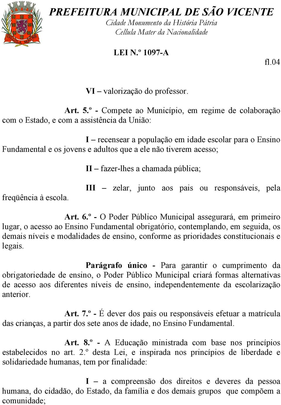 tiverem acesso; II fazer-lhes a chamada pública; freqüência à escola. III zelar, junto aos pais ou responsáveis, pela Art. 6.