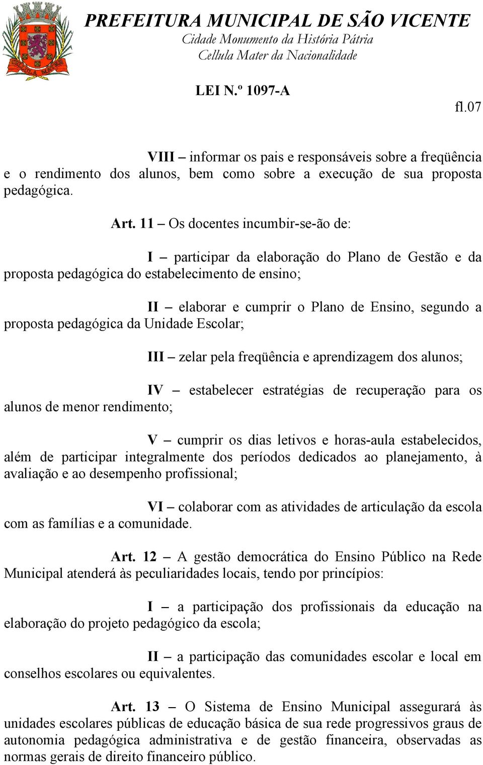 pedagógica da Unidade Escolar; III zelar pela freqüência e aprendizagem dos alunos; IV estabelecer estratégias de recuperação para os alunos de menor rendimento; V cumprir os dias letivos e