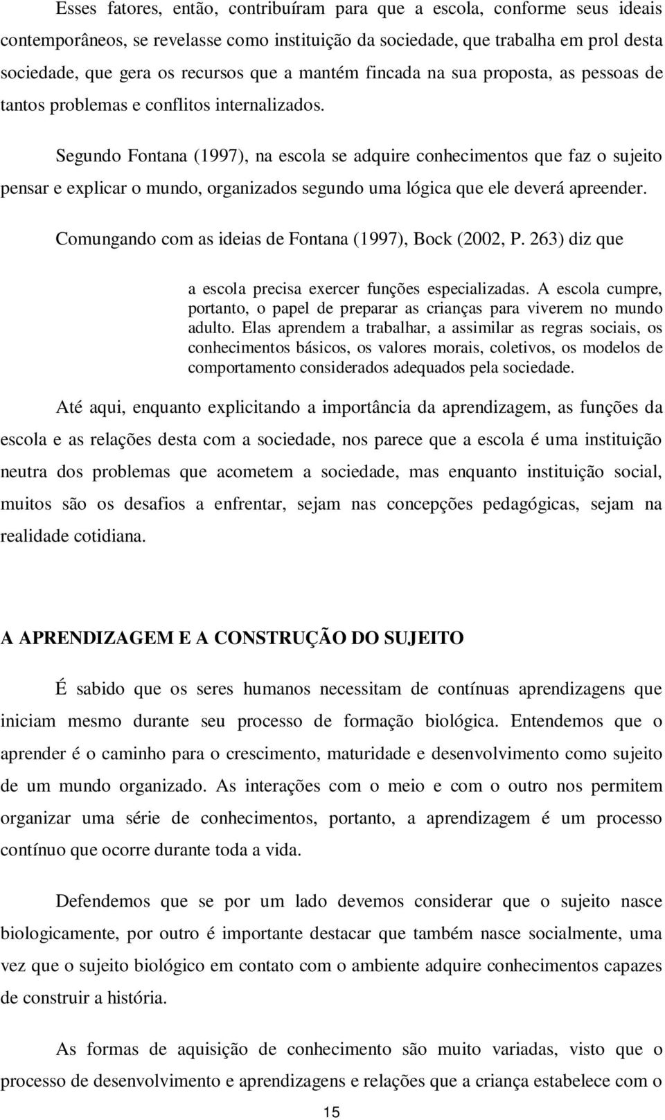 Segundo Fontana (1997), na escola se adquire conhecimentos que faz o sujeito pensar e explicar o mundo, organizados segundo uma lógica que ele deverá apreender.