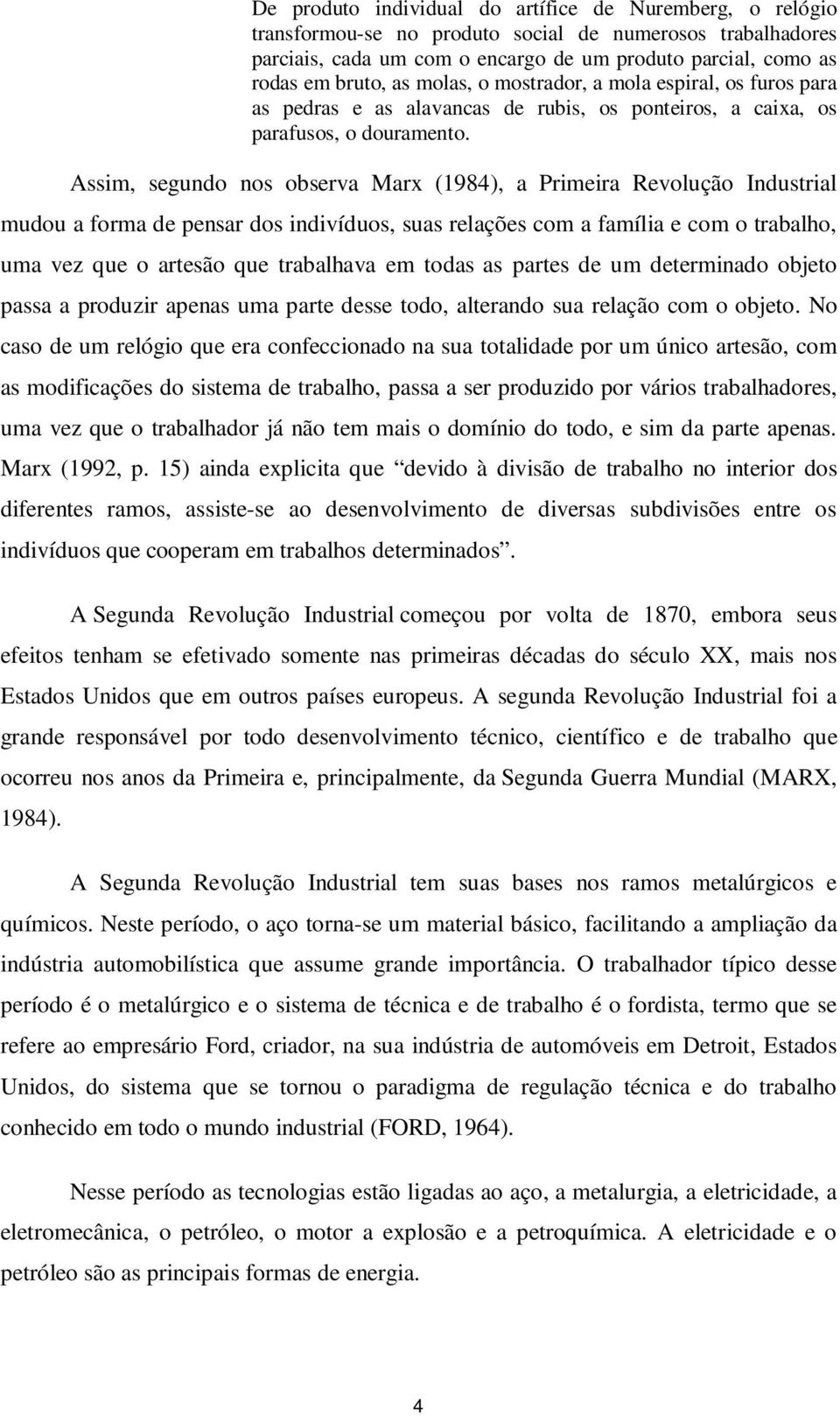 Assim, segundo nos observa Marx (1984), a Primeira Revolução Industrial mudou a forma de pensar dos indivíduos, suas relações com a família e com o trabalho, uma vez que o artesão que trabalhava em