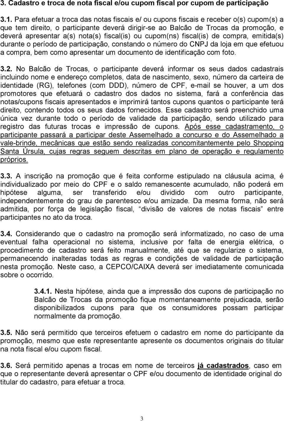 nota(s) fiscal(is) ou cupom(ns) fiscal(is) de compra, emitida(s) durante o período de participação, constando o número do CNPJ da loja em que efetuou a compra, bem como apresentar um documento de