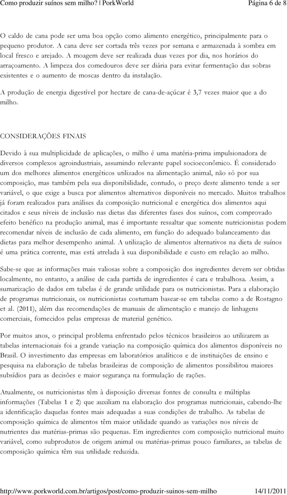 A limpeza dos comedouros deve ser diária para evitar fermentação das sobras existentes e o aumento de moscas dentro da instalação.