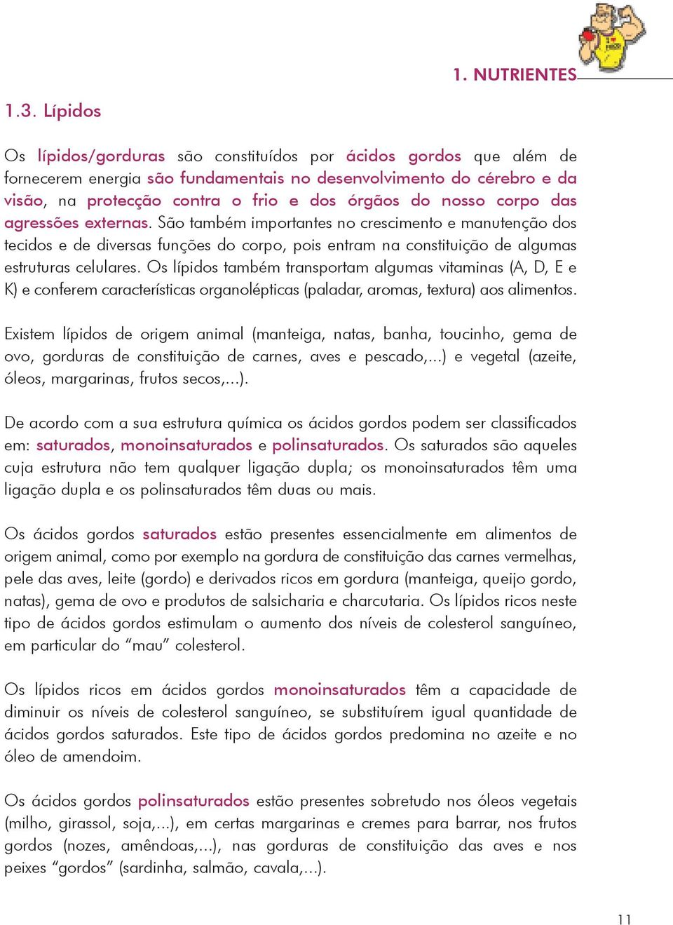 nosso corpo das agressões externas. São também importantes no crescimento e manutenção dos tecidos e de diversas funções do corpo, pois entram na constituição de algumas estruturas celulares.