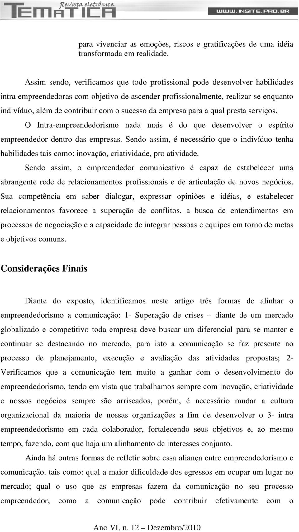 sucesso da empresa para a qual presta serviços. O Intra-empreendedorismo nada mais é do que desenvolver o espírito empreendedor dentro das empresas.