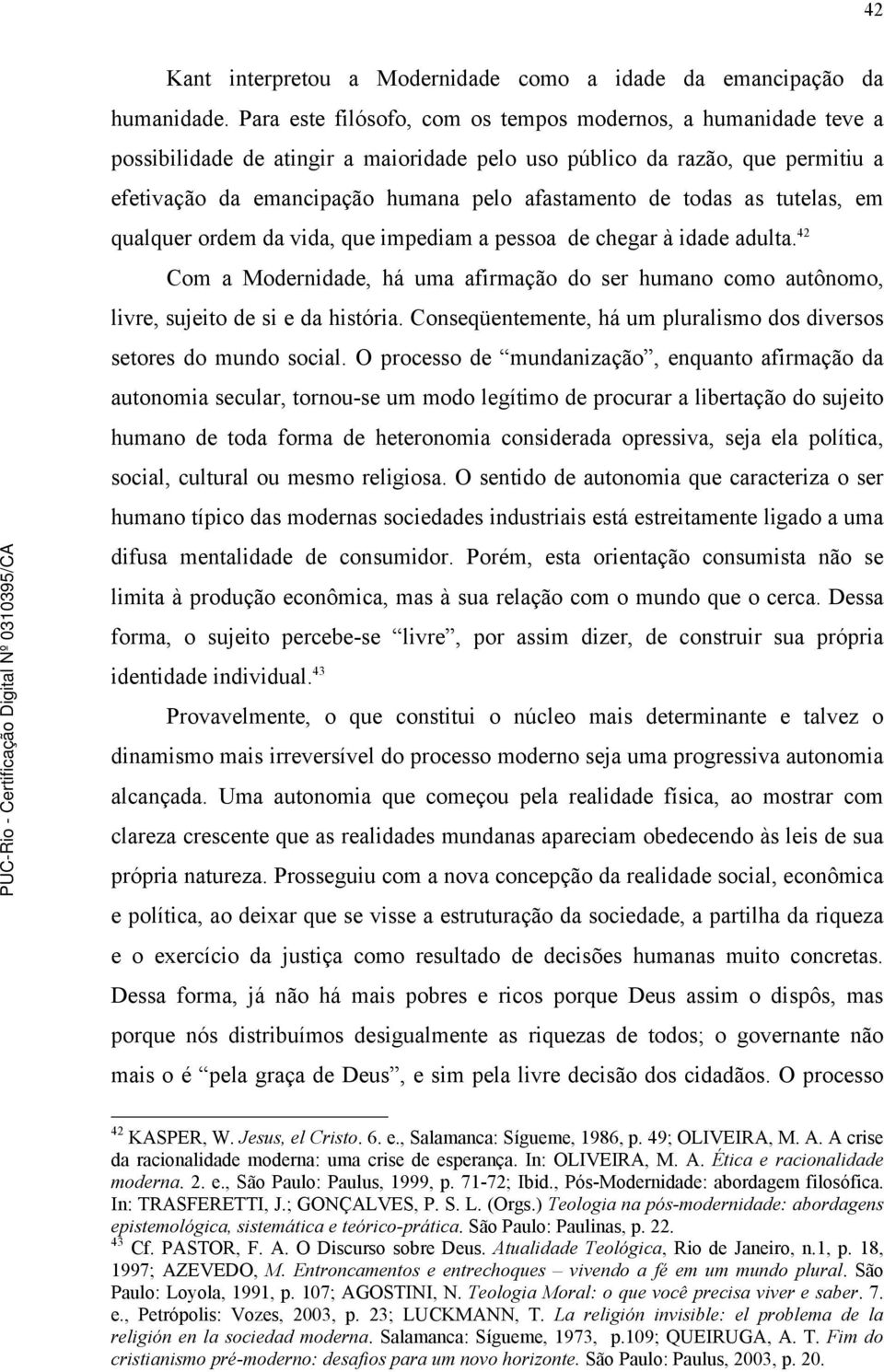 todas as tutelas, em qualquer ordem da vida, que impediam a pessoa de chegar à idade adulta. 42 Com a Modernidade, há uma afirmação do ser humano como autônomo, livre, sujeito de si e da história.